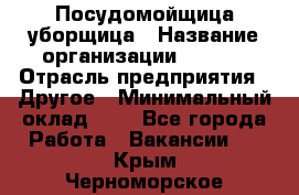Посудомойщица-уборщица › Название организации ­ Maxi › Отрасль предприятия ­ Другое › Минимальный оклад ­ 1 - Все города Работа » Вакансии   . Крым,Черноморское